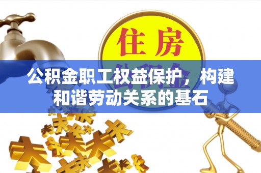 揭西公积金职工权益保护，构建和谐劳动关系的基石