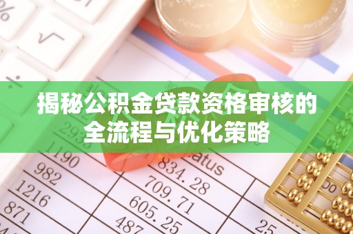 揭西揭秘公积金贷款资格审核的全流程与优化策略