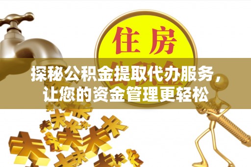 揭西探秘公积金提取代办服务，让您的资金管理更轻松