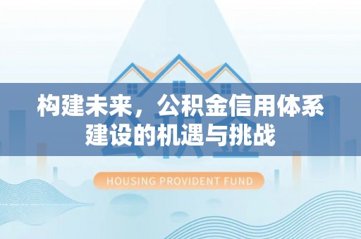 揭西构建未来，公积金信用体系建设的机遇与挑战