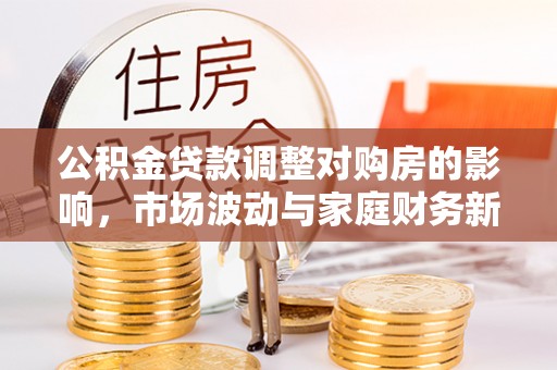 揭西公积金贷款调整对购房的影响，市场波动与家庭财务新趋势