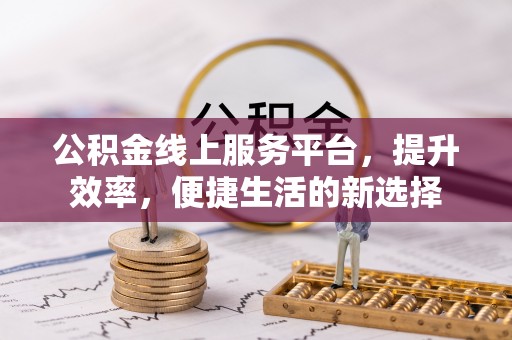 揭西公积金线上服务平台，提升效率，便捷生活的新选择