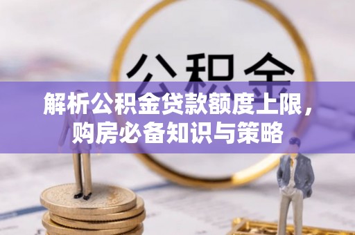揭西解析公积金贷款额度上限，购房必备知识与策略