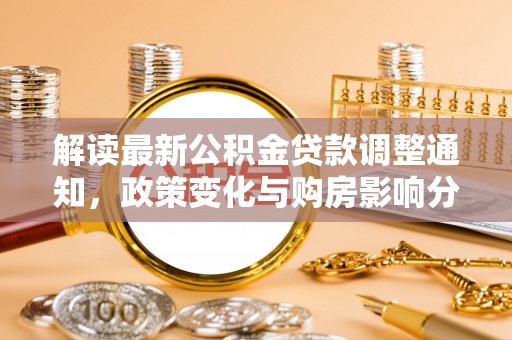 揭西解读最新公积金贷款调整通知，政策变化与购房影响分析