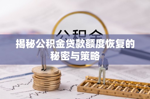 揭西揭秘公积金贷款额度恢复的秘密与策略