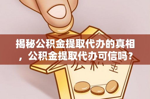 揭西揭秘公积金提取代办的真相，公积金提取代办可信吗？