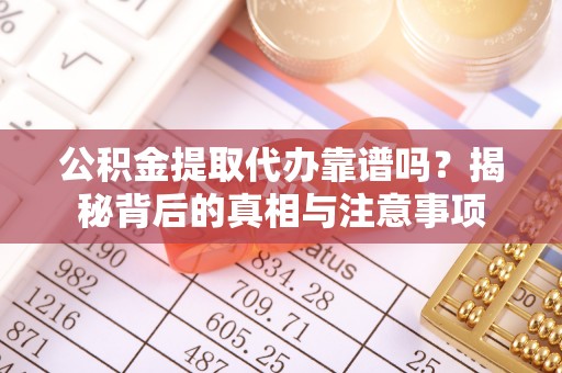 揭西公积金提取代办靠谱吗？揭秘背后的真相与注意事项