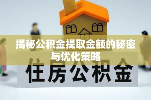 揭西揭秘公积金提取金额的秘密与优化策略