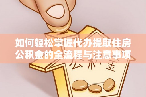 揭西如何轻松掌握代办提取住房公积金的全流程与注意事项