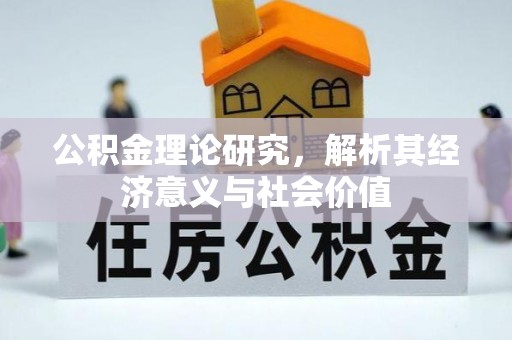 揭西公积金理论研究，解析其经济意义与社会价值