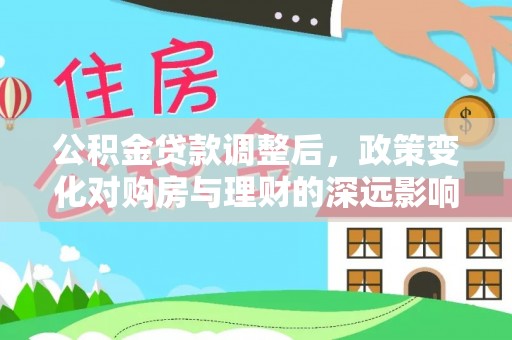 揭西公积金贷款调整后，政策变化对购房与理财的深远影响