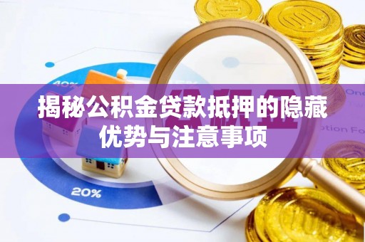 揭西揭秘公积金贷款抵押的隐藏优势与注意事项