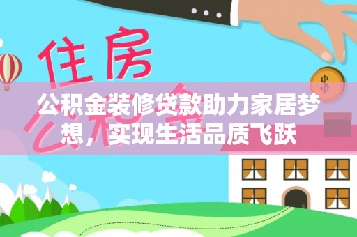 揭西公积金装修贷款助力家居梦想，实现生活品质飞跃
