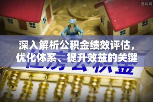 揭西深入解析公积金绩效评估，优化体系、提升效益的关键路径