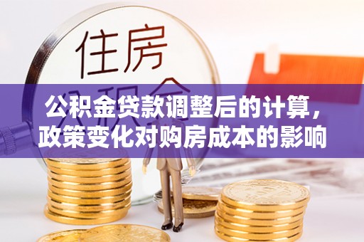 揭西公积金贷款调整后的计算，政策变化对购房成本的影响与应对策略