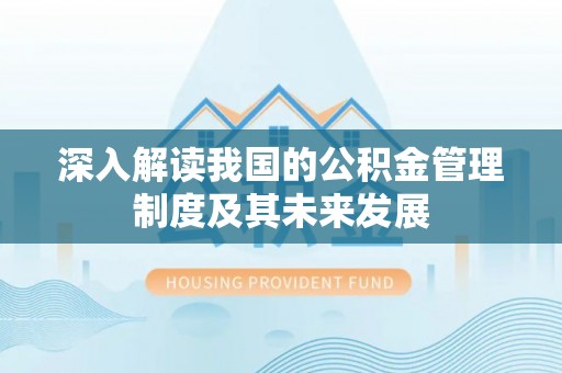 揭西深入解读我国的公积金管理制度及其未来发展