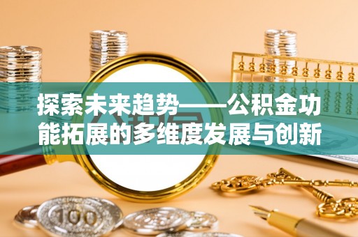 揭西探索未来趋势——公积金功能拓展的多维度发展与创新