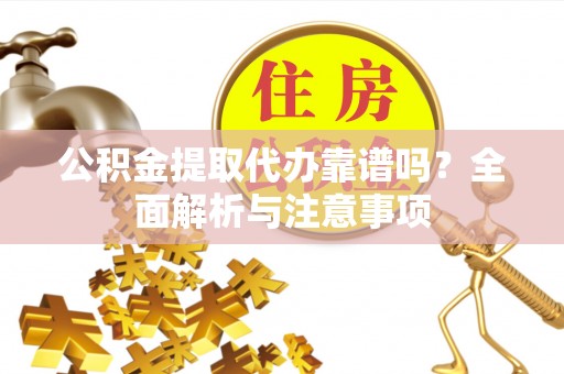 揭西公积金提取代办靠谱吗？全面解析与注意事项