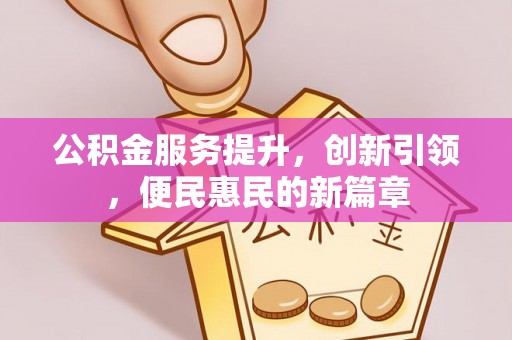 揭西公积金服务提升，创新引领，便民惠民的新篇章