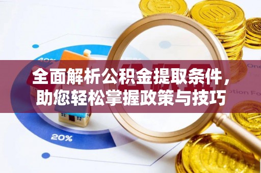 揭西全面解析公积金提取条件，助您轻松掌握政策与技巧