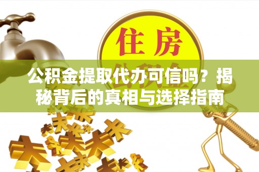 揭西公积金提取代办可信吗？揭秘背后的真相与选择指南