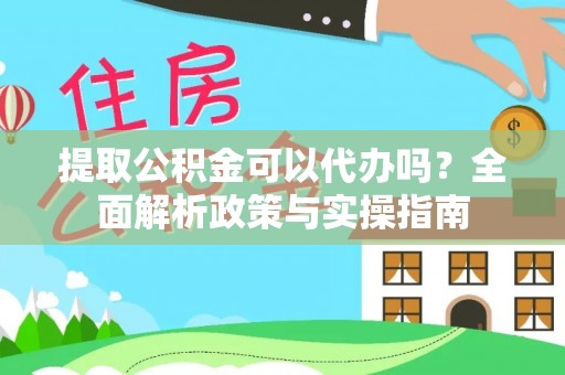 揭西提取公积金可以代办吗？全面解析政策与实操指南