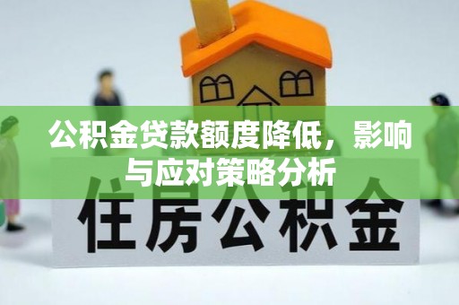 揭西公积金贷款额度降低，影响与应对策略分析