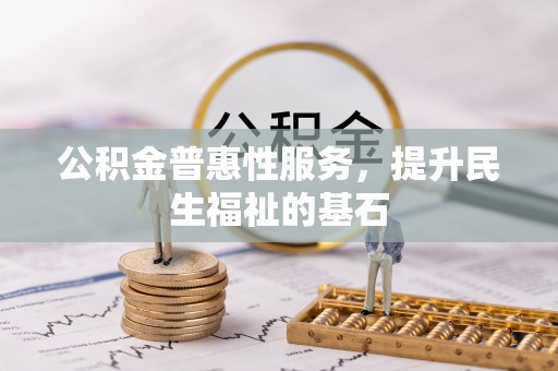 揭西公积金普惠性服务，提升民生福祉的基石