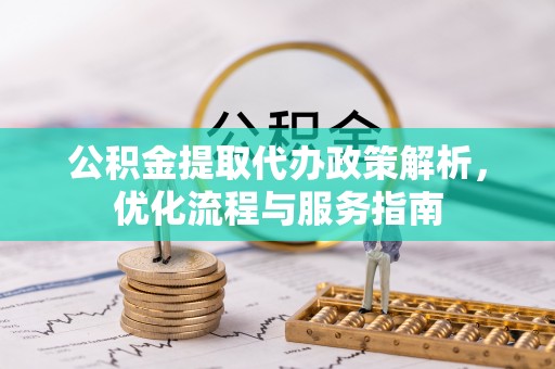 揭西公积金提取代办政策解析，优化流程与服务指南