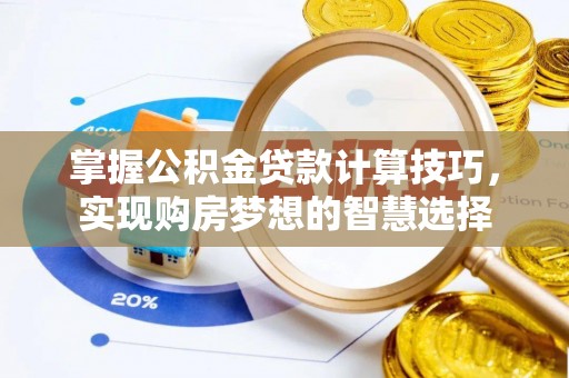 揭西掌握公积金贷款计算技巧，实现购房梦想的智慧选择