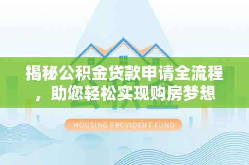 揭西揭秘公积金贷款申请全流程，助您轻松实现购房梦想