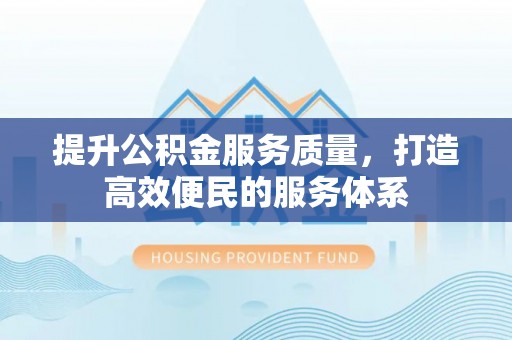 揭西提升公积金服务质量，打造高效便民的服务体系