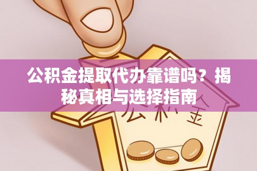 揭西公积金提取代办靠谱吗？揭秘真相与选择指南