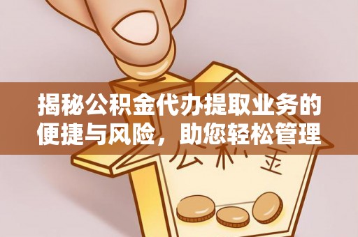 揭西揭秘公积金代办提取业务的便捷与风险，助您轻松管理个人财务