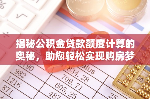 揭西揭秘公积金贷款额度计算的奥秘，助您轻松实现购房梦想