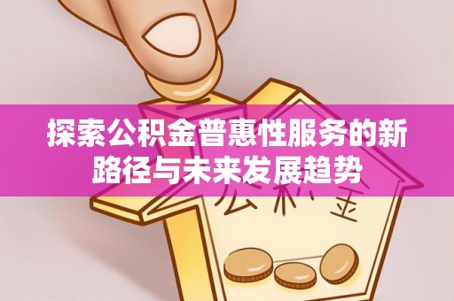 揭西探索公积金普惠性服务的新路径与未来发展趋势