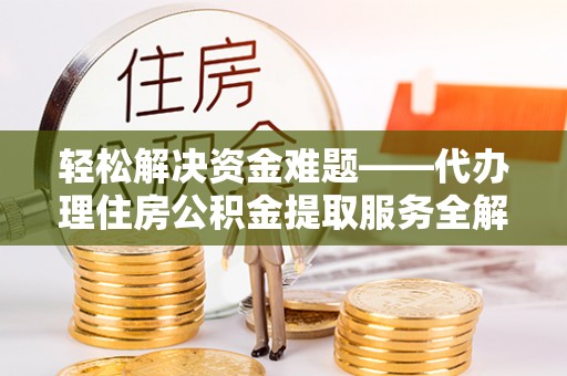 揭西轻松解决资金难题——代办理住房公积金提取服务全解析