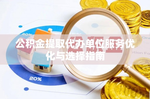 揭西公积金提取代办单位服务优化与选择指南