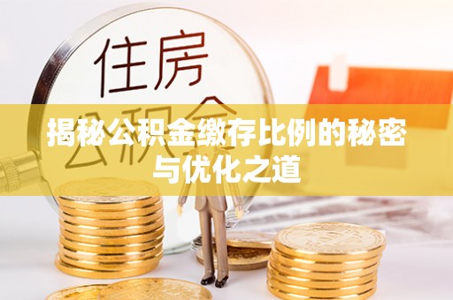 揭西揭秘公积金缴存比例的秘密与优化之道