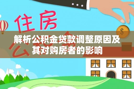 揭西解析公积金贷款调整原因及其对购房者的影响