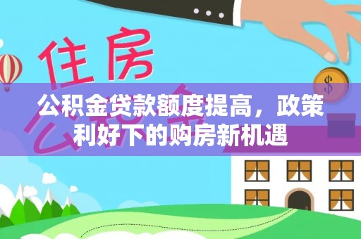 揭西公积金贷款额度提高，政策利好下的购房新机遇