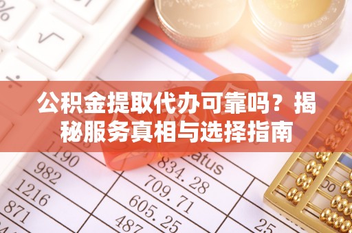 揭西公积金提取代办可靠吗？揭秘服务真相与选择指南