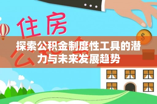 揭西探索公积金制度性工具的潜力与未来发展趋势