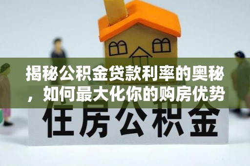 揭西揭秘公积金贷款利率的奥秘，如何最大化你的购房优势