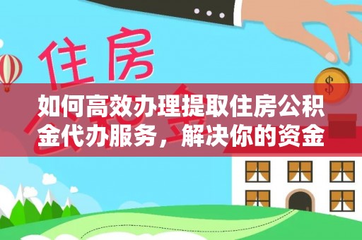 揭西如何高效办理提取住房公积金代办服务，解决你的资金需求