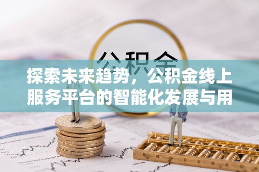 揭西探索未来趋势，公积金线上服务平台的智能化发展与用户便利性提升