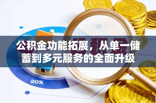 揭西公积金功能拓展，从单一储蓄到多元服务的全面升级