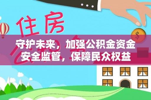 揭西守护未来，加强公积金资金安全监管，保障民众权益