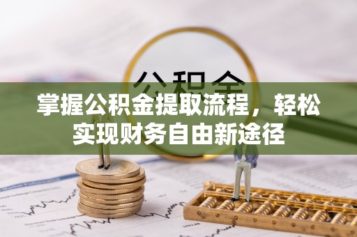 揭西掌握公积金提取流程，轻松实现财务自由新途径