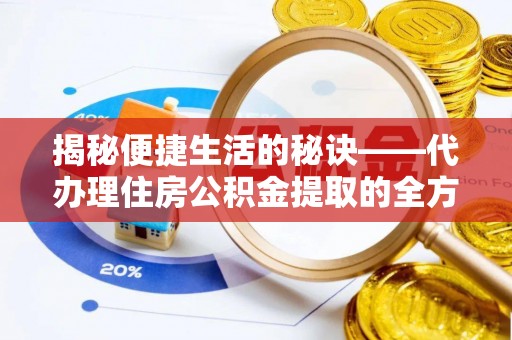揭西揭秘便捷生活的秘诀——代办理住房公积金提取的全方位指南